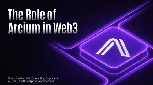 Arcium在Web3中的角色：机密计算如何支持AI、DeFi与企业应用